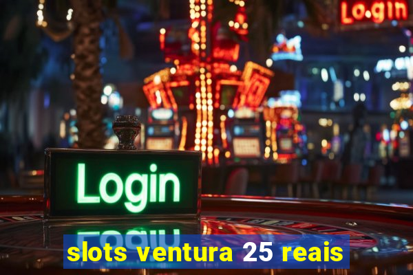 slots ventura 25 reais