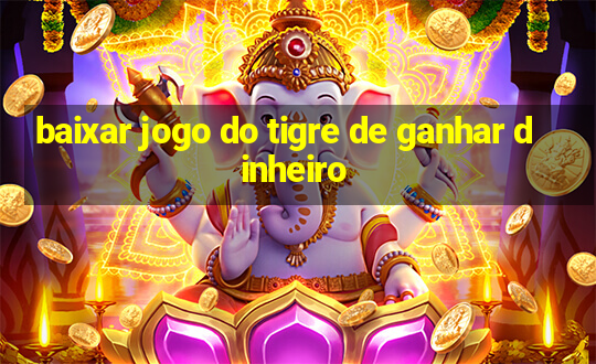 baixar jogo do tigre de ganhar dinheiro