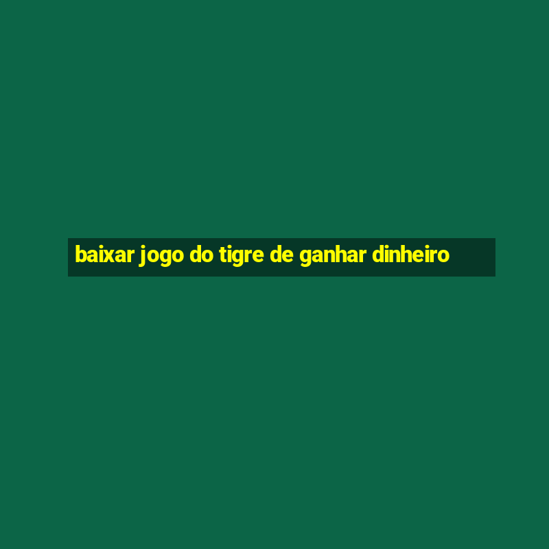 baixar jogo do tigre de ganhar dinheiro