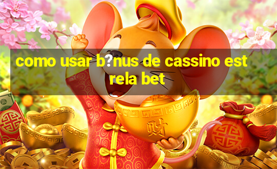 como usar b?nus de cassino estrela bet