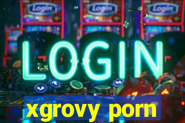 xgrovy porn