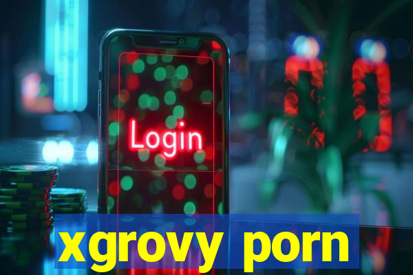 xgrovy porn