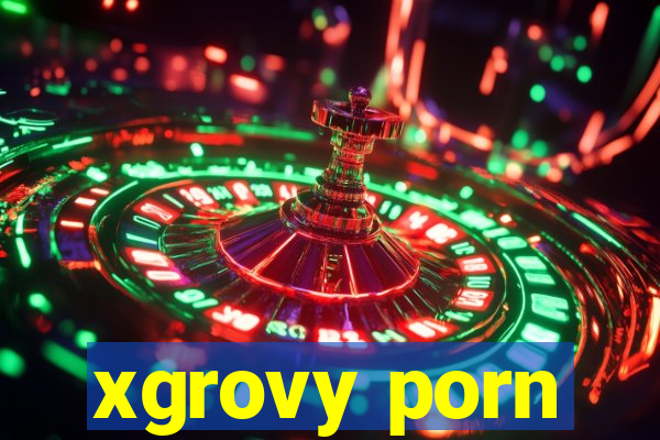 xgrovy porn