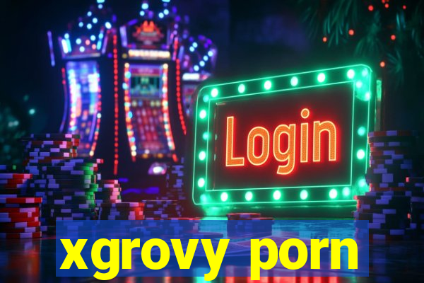 xgrovy porn