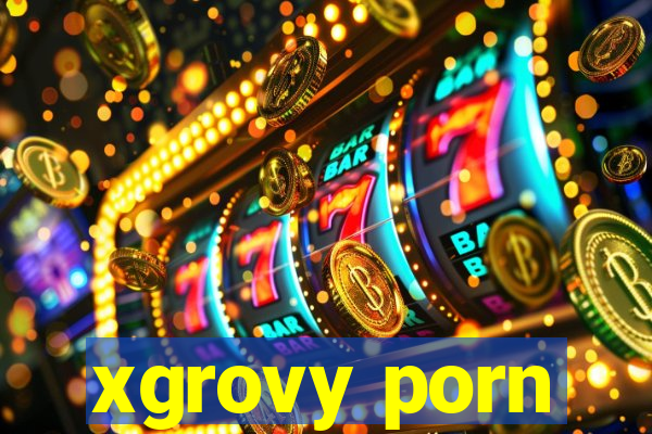 xgrovy porn