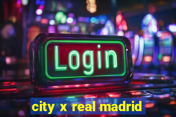 city x real madrid