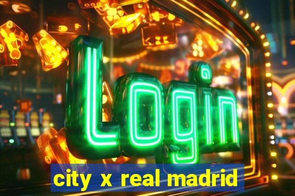 city x real madrid