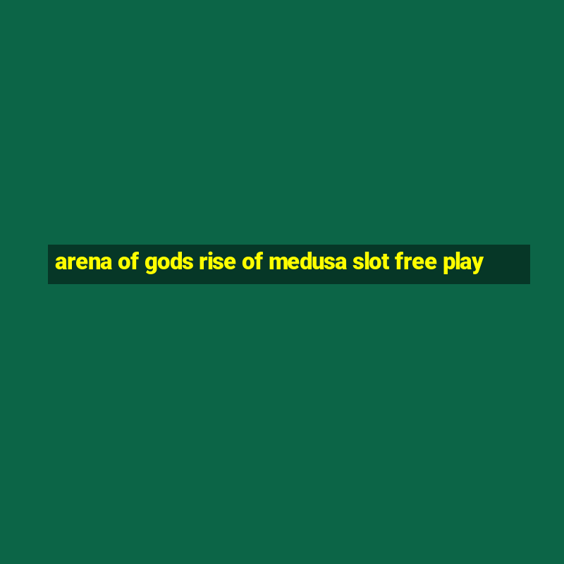 arena of gods rise of medusa slot free play