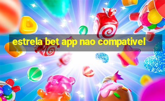 estrela bet app nao compativel