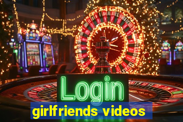 girlfriends videos