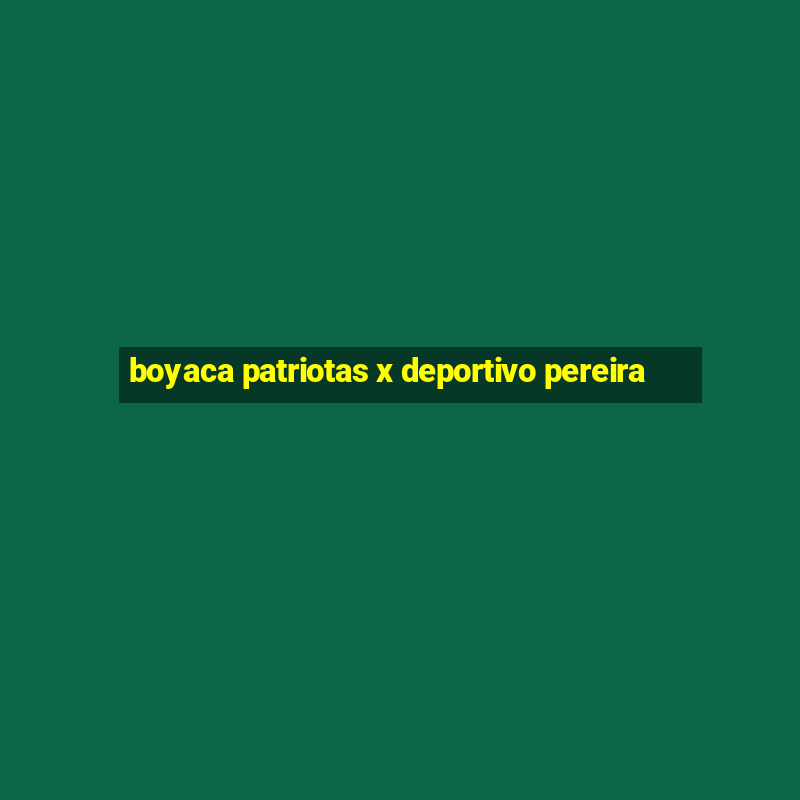 boyaca patriotas x deportivo pereira