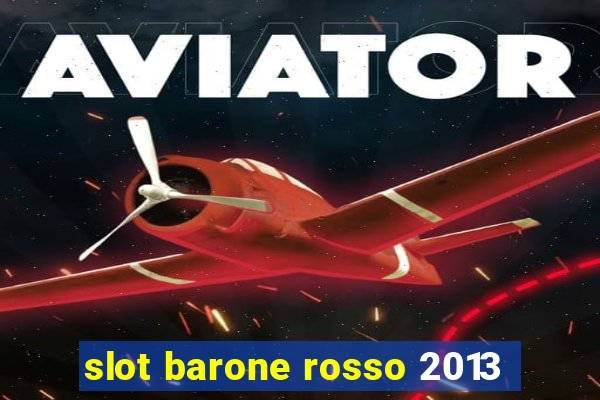 slot barone rosso 2013