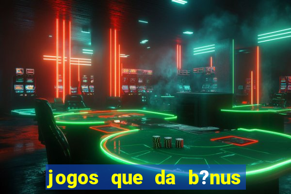 jogos que da b?nus no cadastro