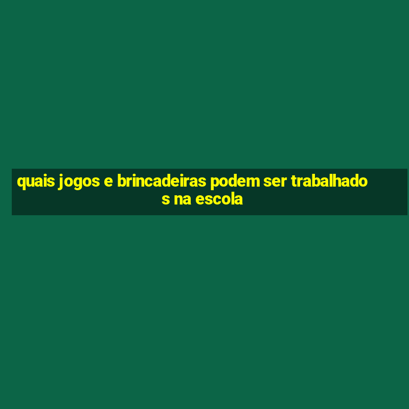 quais jogos e brincadeiras podem ser trabalhados na escola