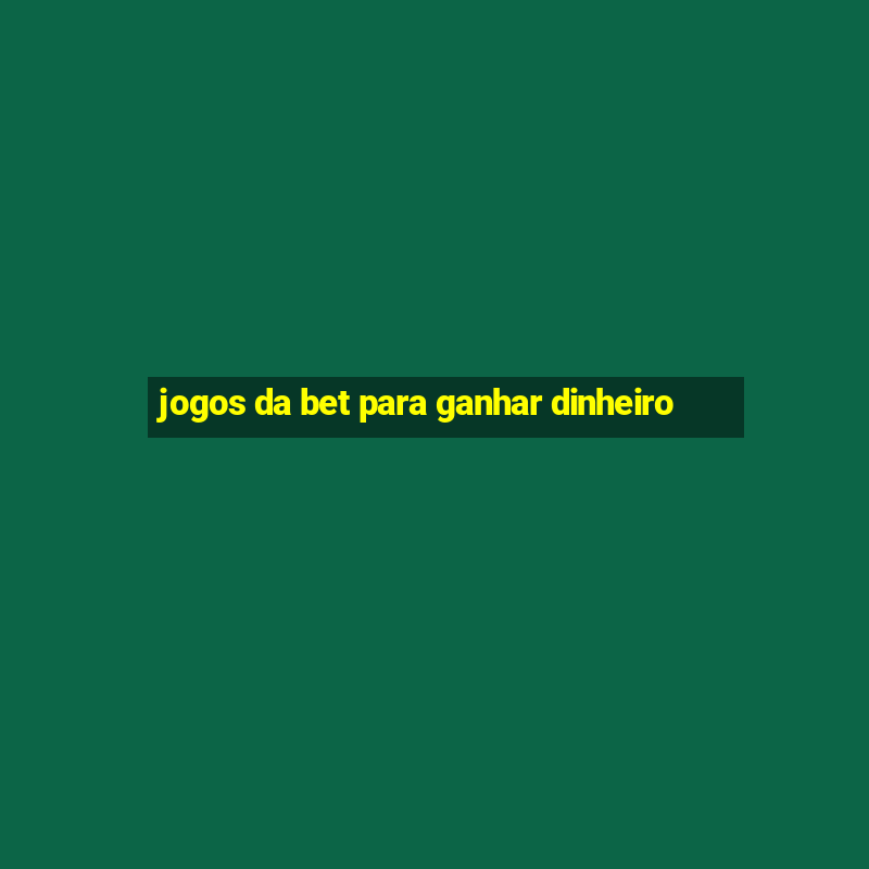 jogos da bet para ganhar dinheiro