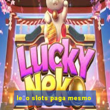 le茫o slots paga mesmo