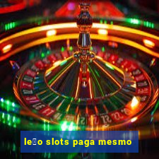 le茫o slots paga mesmo