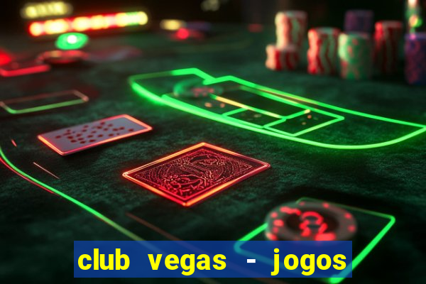 club vegas - jogos de cassino