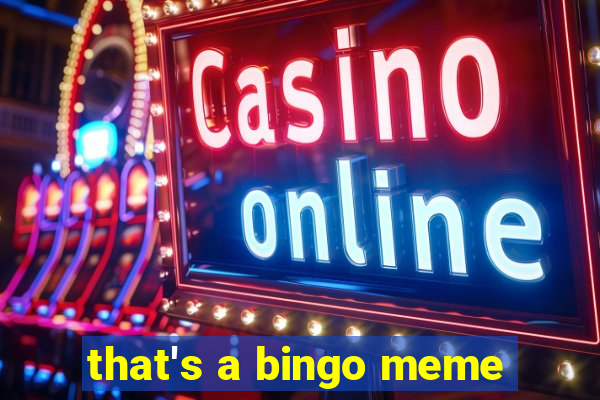 that's a bingo meme