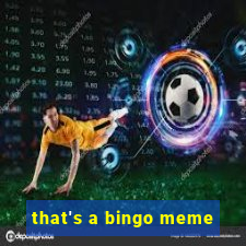 that's a bingo meme