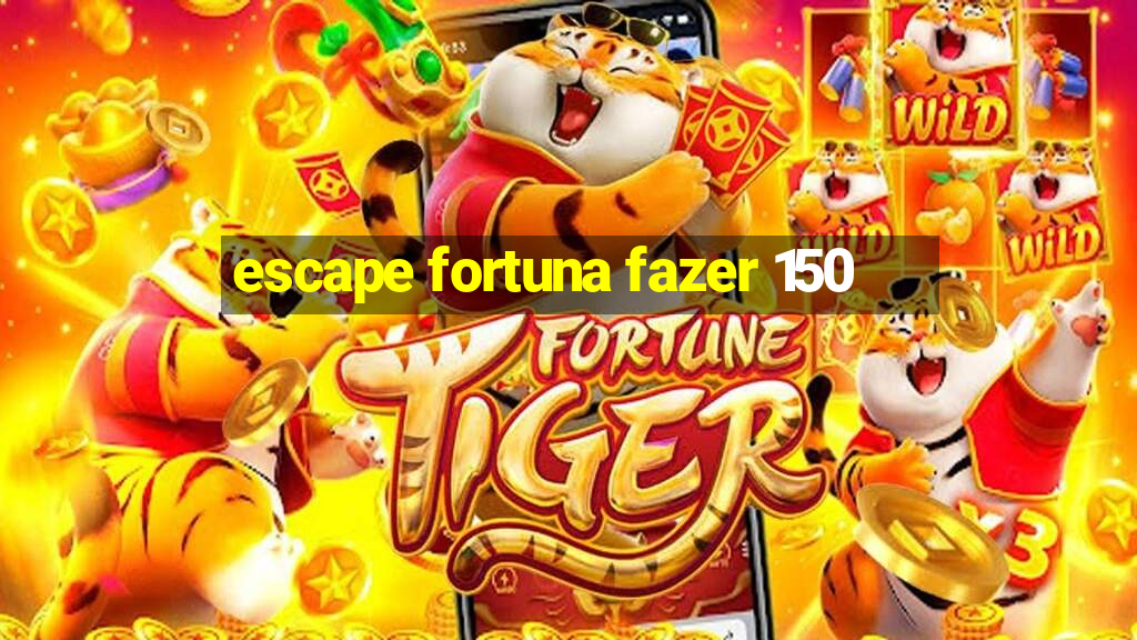 escape fortuna fazer 150