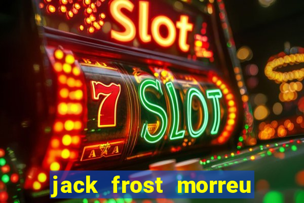 jack frost morreu com quantos anos