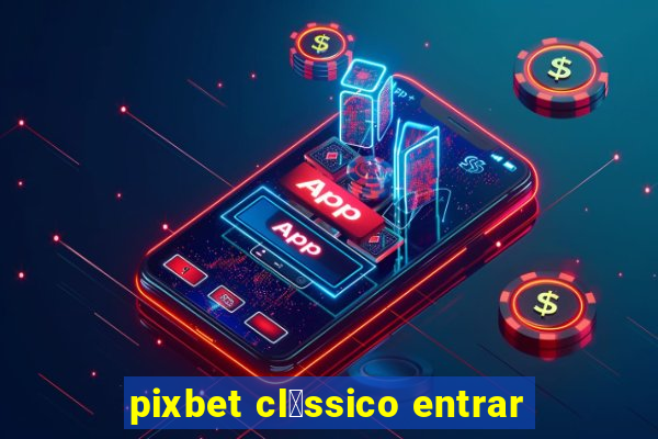 pixbet cl谩ssico entrar