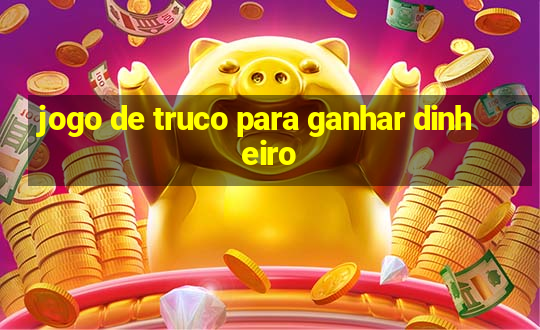 jogo de truco para ganhar dinheiro