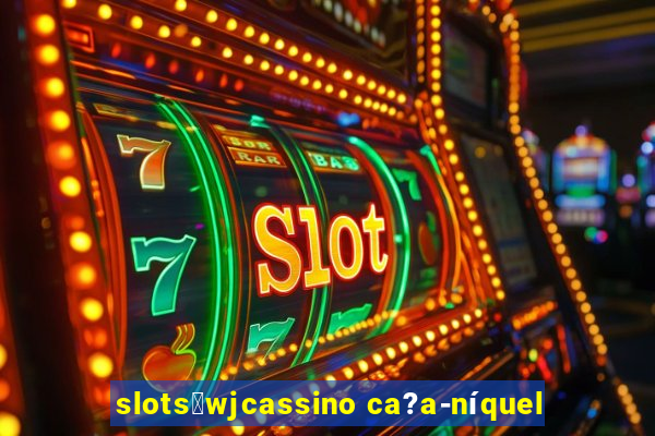 slots：wjcassino ca?a-níquel