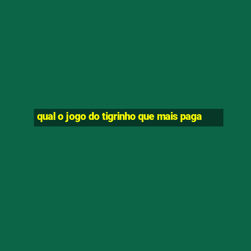 qual o jogo do tigrinho que mais paga