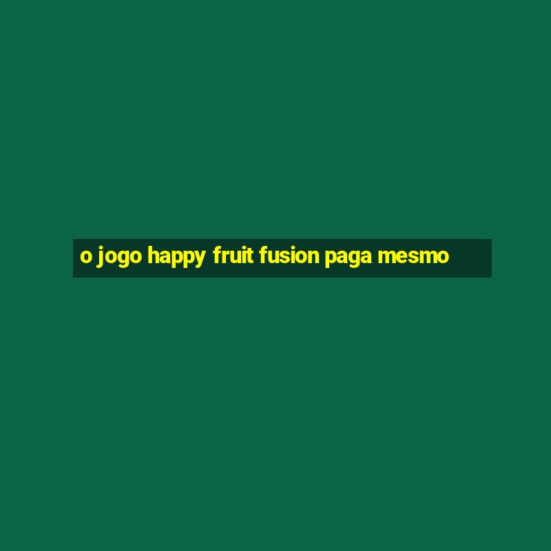 o jogo happy fruit fusion paga mesmo