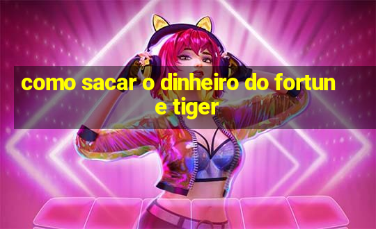 como sacar o dinheiro do fortune tiger