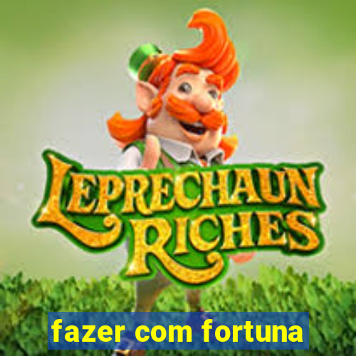 fazer com fortuna