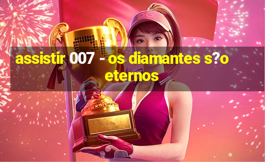 assistir 007 - os diamantes s?o eternos