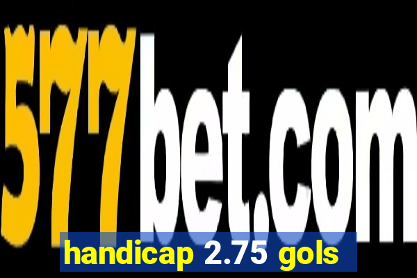 handicap 2.75 gols