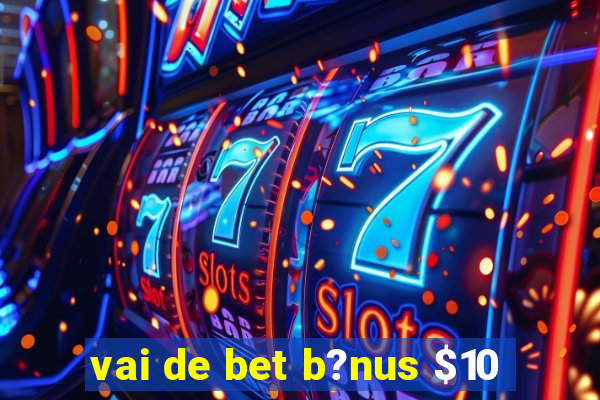 vai de bet b?nus $10