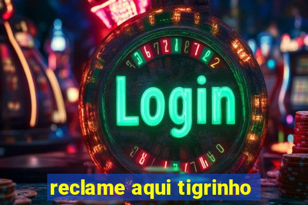 reclame aqui tigrinho