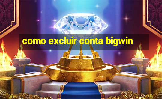 como excluir conta bigwin