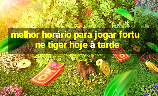 melhor horário para jogar fortune tiger hoje à tarde