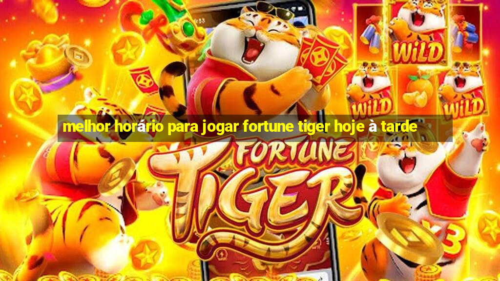 melhor horário para jogar fortune tiger hoje à tarde