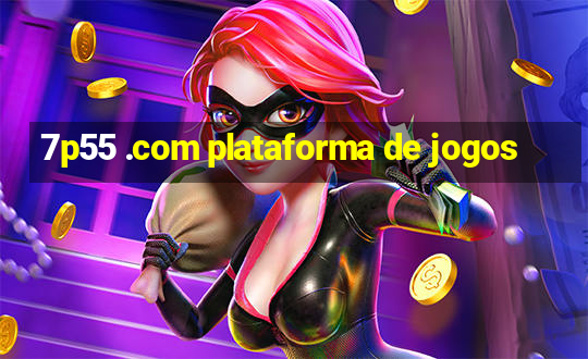 7p55 .com plataforma de jogos