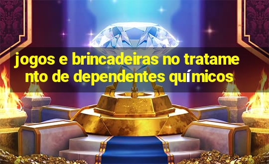 jogos e brincadeiras no tratamento de dependentes químicos