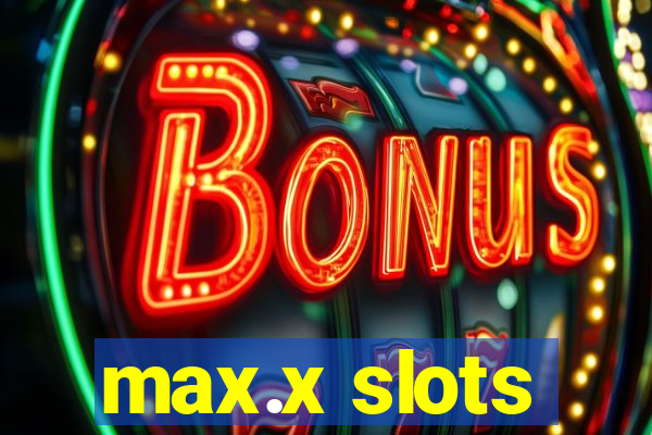 max.x slots