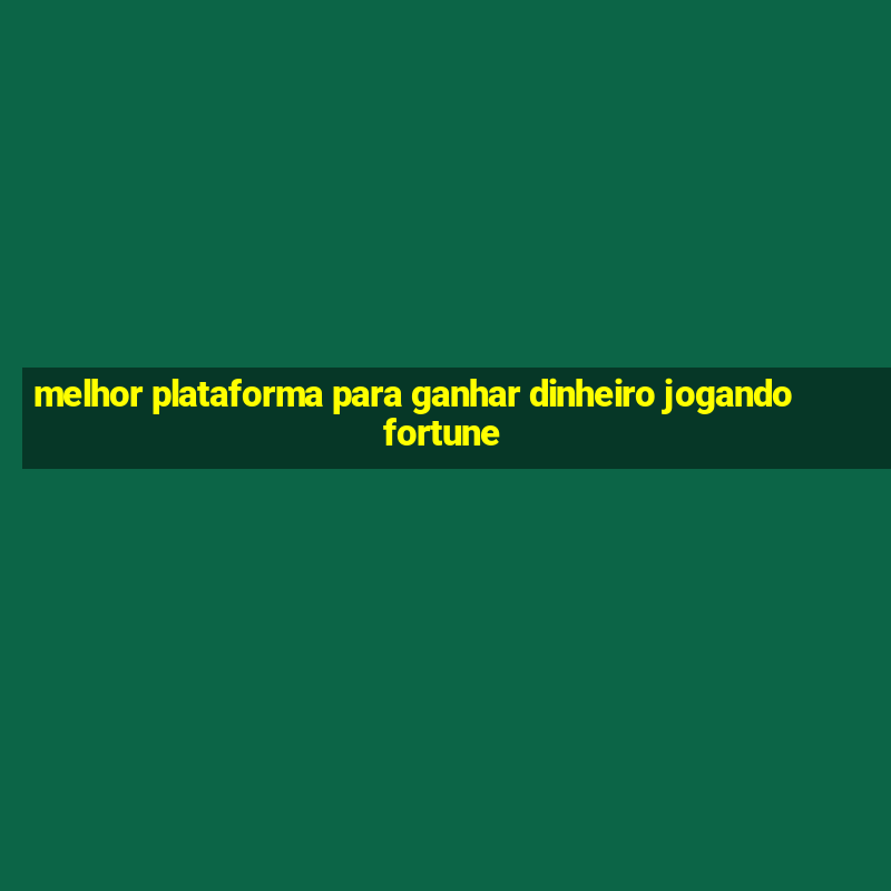 melhor plataforma para ganhar dinheiro jogando fortune