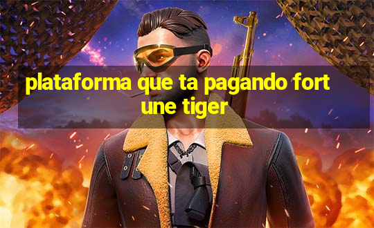 plataforma que ta pagando fortune tiger