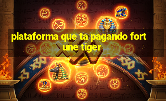 plataforma que ta pagando fortune tiger