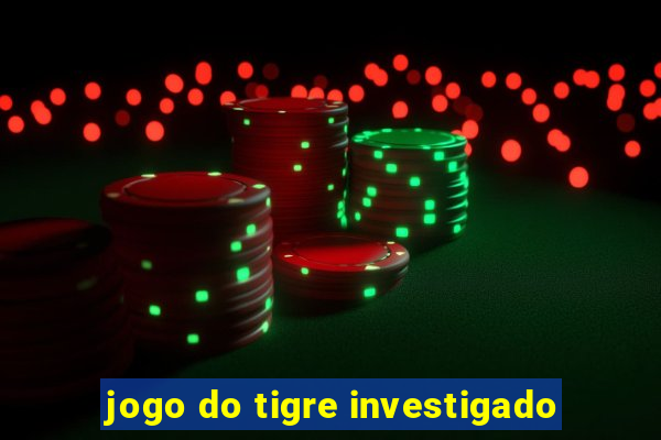 jogo do tigre investigado