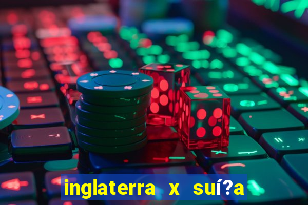 inglaterra x suí?a ao vivo