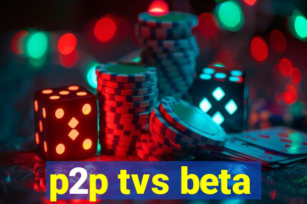 p2p tvs beta