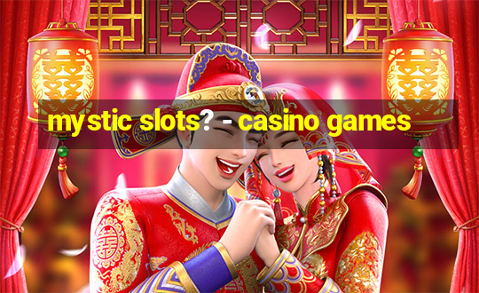 mystic slots? - casino games